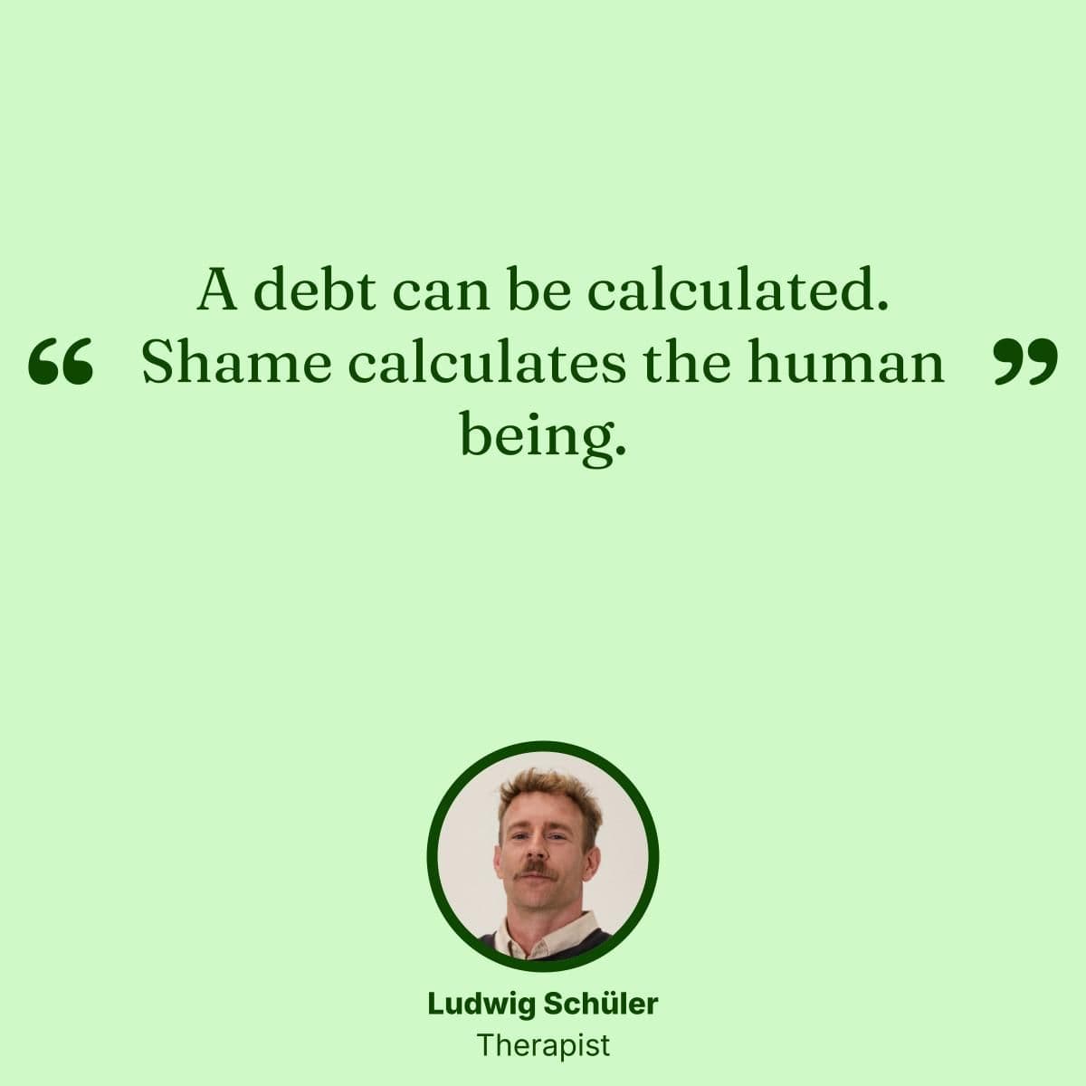 A debt can be calculated. Shame calculates the human being.